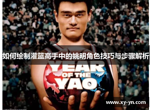 如何绘制灌篮高手中的姚明角色技巧与步骤解析