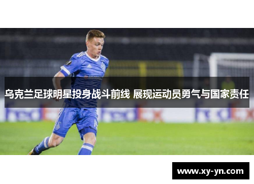 乌克兰足球明星投身战斗前线 展现运动员勇气与国家责任