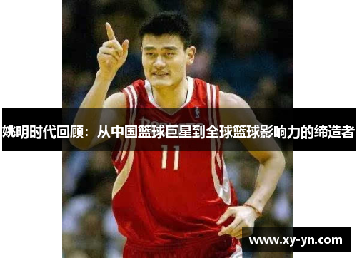 姚明时代回顾：从中国篮球巨星到全球篮球影响力的缔造者