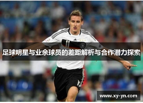 足球明星与业余球员的差距解析与合作潜力探索