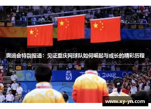 奥运会特别报道：见证重庆网球队如何崛起与成长的精彩历程