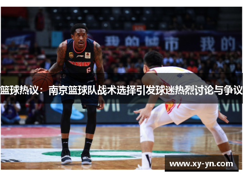 篮球热议：南京篮球队战术选择引发球迷热烈讨论与争议