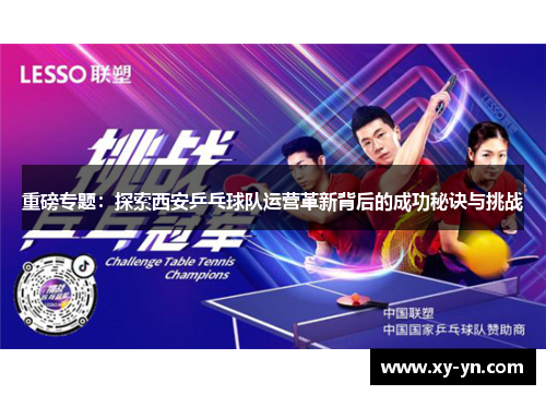 重磅专题：探索西安乒乓球队运营革新背后的成功秘诀与挑战