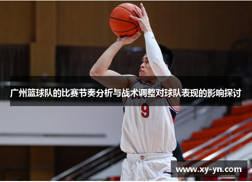 广州篮球队的比赛节奏分析与战术调整对球队表现的影响探讨