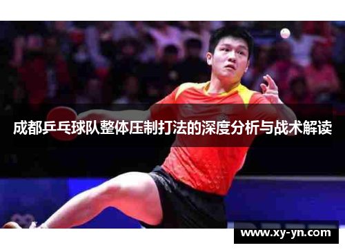 成都乒乓球队整体压制打法的深度分析与战术解读