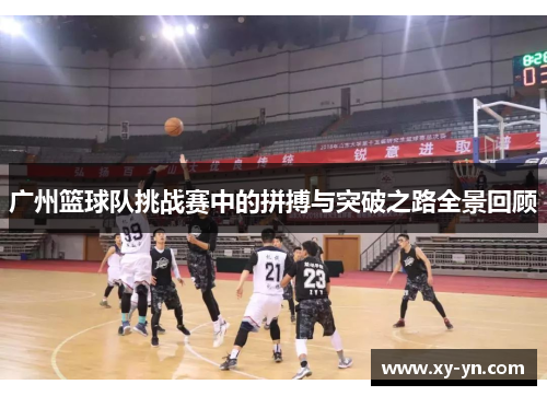 广州篮球队挑战赛中的拼搏与突破之路全景回顾