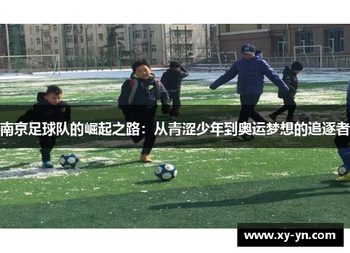 南京足球队的崛起之路：从青涩少年到奥运梦想的追逐者