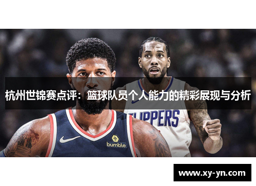 杭州世锦赛点评：篮球队员个人能力的精彩展现与分析