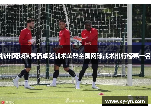 杭州网球队凭借卓越战术荣登全国网球战术排行榜第一名