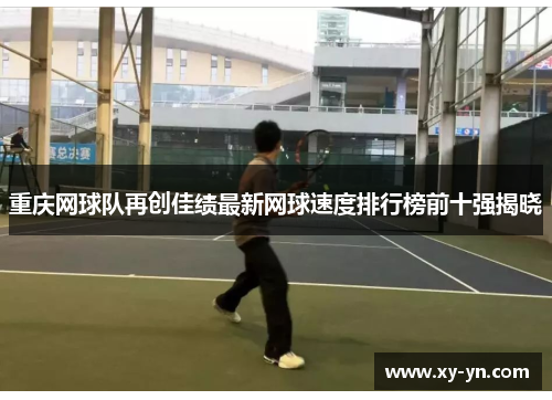 重庆网球队再创佳绩最新网球速度排行榜前十强揭晓