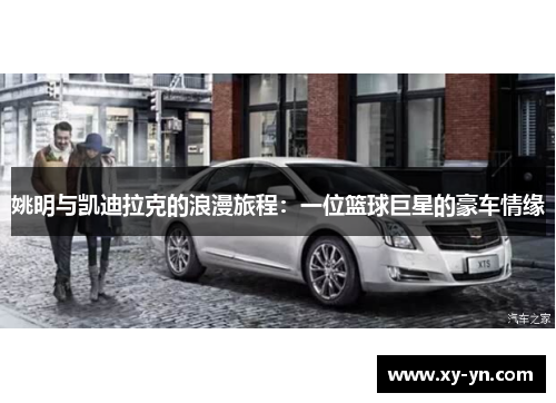 姚明与凯迪拉克的浪漫旅程：一位篮球巨星的豪车情缘