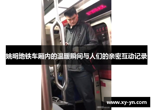姚明地铁车厢内的温暖瞬间与人们的亲密互动记录