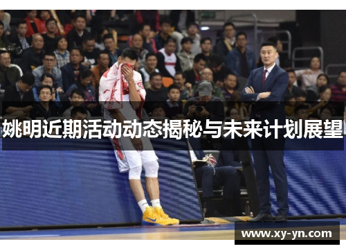 姚明近期活动动态揭秘与未来计划展望