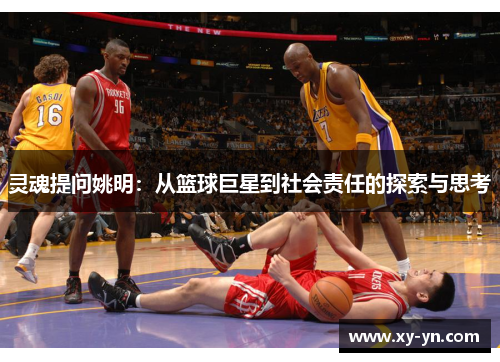 灵魂提问姚明：从篮球巨星到社会责任的探索与思考