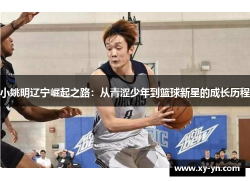 小姚明辽宁崛起之路：从青涩少年到篮球新星的成长历程