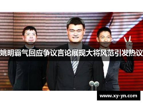 姚明霸气回应争议言论展现大将风范引发热议