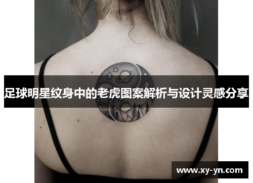足球明星纹身中的老虎图案解析与设计灵感分享