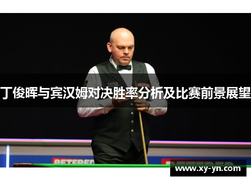 丁俊晖与宾汉姆对决胜率分析及比赛前景展望