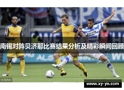 南锡对阵贝济耶比赛结果分析及精彩瞬间回顾