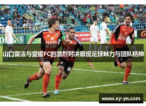 山口雷法与爱媛FC的激烈对决展现足球魅力与团队精神