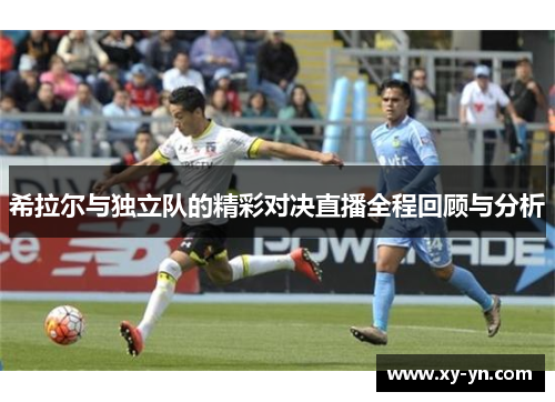 希拉尔与独立队的精彩对决直播全程回顾与分析