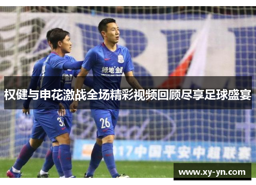 权健与申花激战全场精彩视频回顾尽享足球盛宴