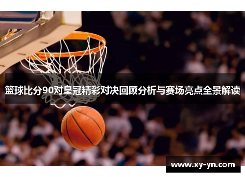 篮球比分90对皇冠精彩对决回顾分析与赛场亮点全景解读