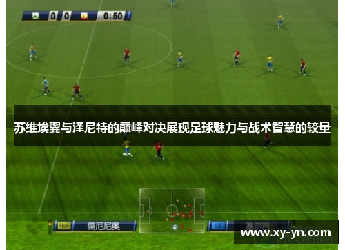 苏维埃翼与泽尼特的巅峰对决展现足球魅力与战术智慧的较量